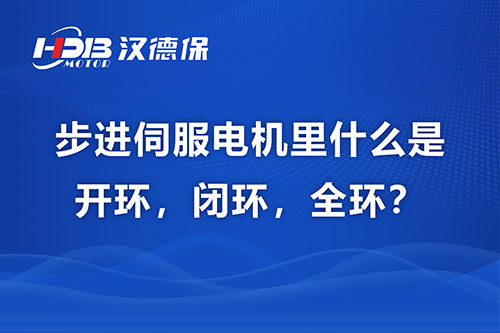步進伺服電機里什么是開環，閉環，全環？